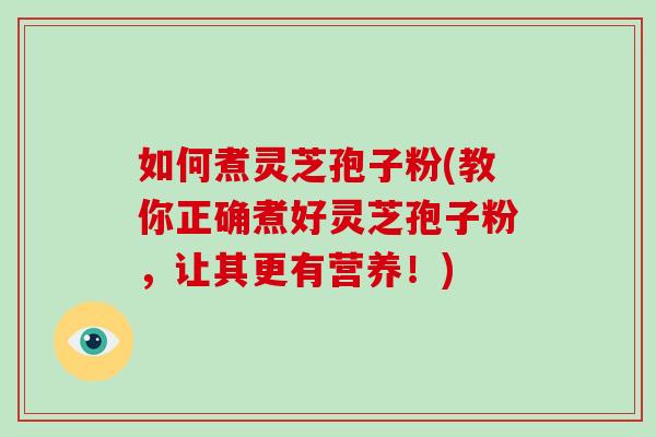 如何煮灵芝孢子粉(教你正确煮好灵芝孢子粉,让其更有营养!)-第1张图片-破壁灵芝孢子粉研究指南 如何煮灵芝孢子粉(教你正确煮好灵芝孢子粉,让其更有营养!)-第1张图片-破壁灵芝孢子粉研究指南