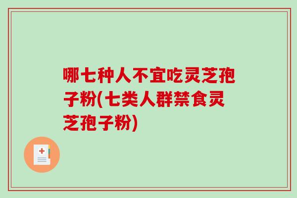 哪七种人不宜吃灵芝孢子粉(七类人群禁食灵芝孢子粉)-第1张图片-破壁灵芝孢子粉研究指南