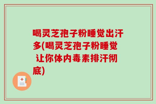 喝灵芝孢子粉睡觉出汗多(喝灵芝孢子粉睡觉 让你体内毒素排汗彻底)-第1张图片-破壁灵芝孢子粉研究指南 喝灵芝孢子粉睡觉出汗多(喝灵芝孢子粉睡觉 让你体内毒素排汗彻底)-第1张图片-破壁灵芝孢子粉研究指南
