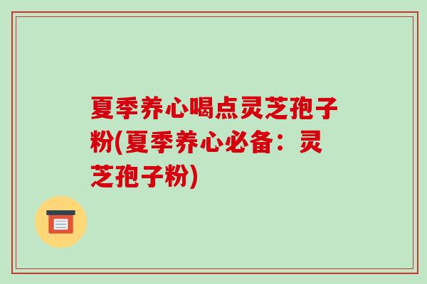 夏季养心喝点灵芝孢子粉(夏季养心必备:灵芝孢子粉)-第1张图片-破壁灵芝孢子粉研究指南 夏季养心喝点灵芝孢子粉(夏季养心必备:灵芝孢子粉)-第1张图片-破壁灵芝孢子粉研究指南