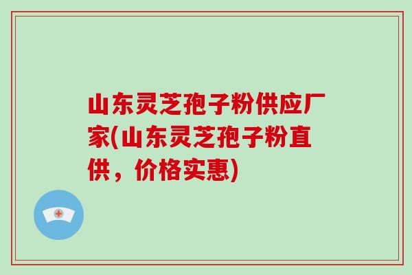 山东灵芝孢子粉供应厂家(山东灵芝孢子粉直供,价格实惠)-第1张图片-破壁灵芝孢子粉研究指南 山东灵芝孢子粉供应厂家(山东灵芝孢子粉直供,价格实惠)-第1张图片-破壁灵芝孢子粉研究指南