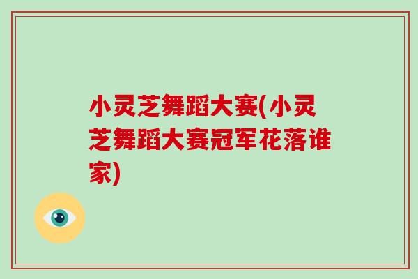小灵芝舞蹈大赛(小灵芝舞蹈大赛冠军花落谁家)-第1张图片-破壁灵芝孢子粉研究指南 小灵芝舞蹈大赛(小灵芝舞蹈大赛冠军花落谁家)-第1张图片-破壁灵芝孢子粉研究指南