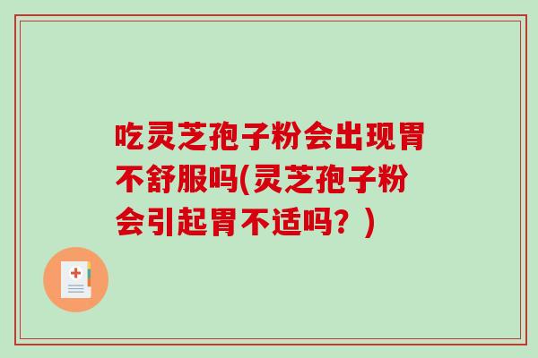 吃灵芝孢子粉会出现胃不舒服吗(灵芝孢子粉会引起胃不适吗？)-第1张图片-破壁灵芝孢子粉研究指南