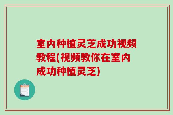 室内种植灵芝成功视频教程(视频教你在室内成功种植灵芝)-第1张图片-破壁灵芝孢子粉研究指南 室内种植灵芝成功视频教程(视频教你在室内成功种植灵芝)-第1张图片-破壁灵芝孢子粉研究指南