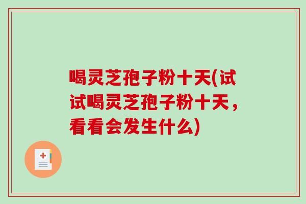 喝灵芝孢子粉十天(试试喝灵芝孢子粉十天，看看会发生什么)-第1张图片-破壁灵芝孢子粉研究指南