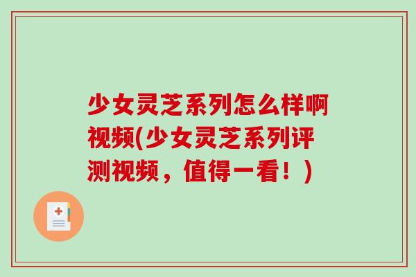 少女灵芝系列怎么样啊视频(少女灵芝系列评测视频,值得一看!)-第1张图片-破壁灵芝孢子粉研究指南 少女灵芝系列怎么样啊视频(少女灵芝系列评测视频,值得一看!)-第1张图片-破壁灵芝孢子粉研究指南