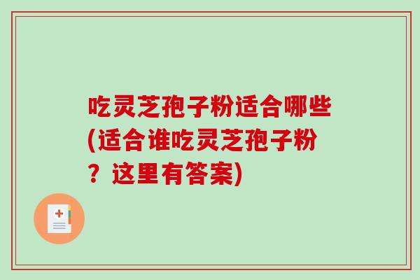 吃灵芝孢子粉适合哪些(适合谁吃灵芝孢子粉？这里有答案)-第1张图片-破壁灵芝孢子粉研究指南