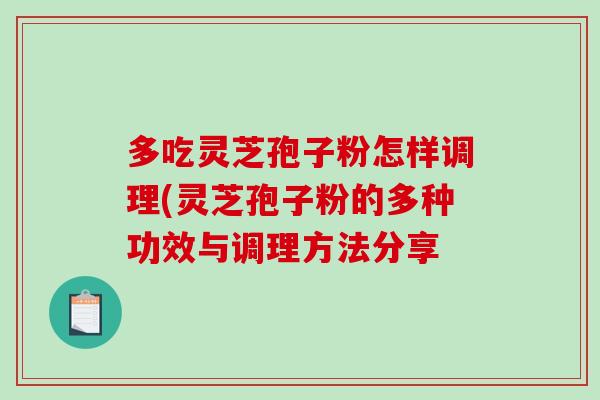 多吃灵芝孢子粉怎样调理(灵芝孢子粉的多种功效与调理方法分享-第1张图片-破壁灵芝孢子粉研究指南