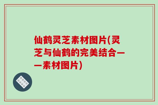 仙鹤灵芝素材图片(灵芝与仙鹤的完美结合——素材图片)-第1张图片-破壁灵芝孢子粉研究指南 仙鹤灵芝素材图片(灵芝与仙鹤的完美结合——素材图片)-第1张图片-破壁灵芝孢子粉研究指南