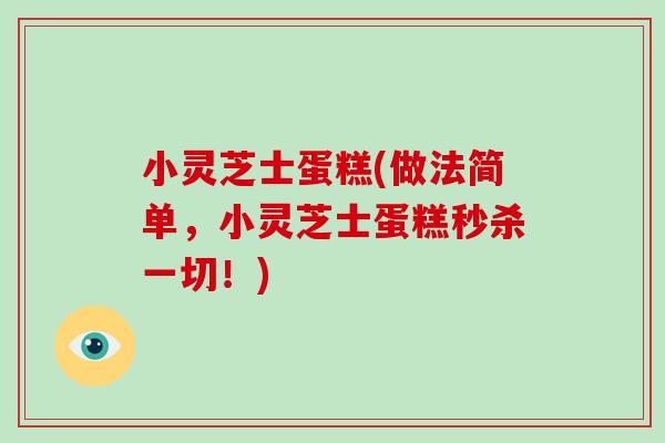 小灵芝士蛋糕(做法简单,小灵芝士蛋糕秒杀一切!)-第1张图片-破壁灵芝孢子粉研究指南 小灵芝士蛋糕(做法简单,小灵芝士蛋糕秒杀一切!)-第1张图片-破壁灵芝孢子粉研究指南