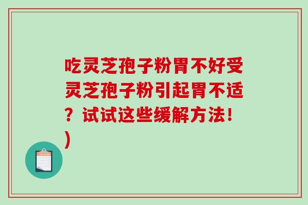 吃灵芝孢子粉胃不好受灵芝孢子粉引起胃不适？试试这些缓解方法！)-第1张图片-破壁灵芝孢子粉研究指南