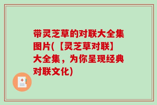 带灵芝草的对联大全集图片(【灵芝草对联】大全集,为你呈现经典对联文化)-第1张图片-破壁灵芝孢子粉研究指南 带灵芝草的对联大全集图片(【灵芝草对联】大全集,为你呈现经典对联文化)-第1张图片-破壁灵芝孢子粉研究指南