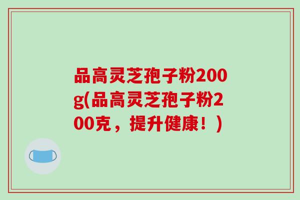 品高灵芝孢子粉200g(品高灵芝孢子粉200克，提升健康！)-第1张图片-破壁灵芝孢子粉研究指南