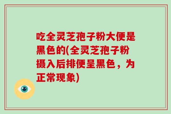 吃全灵芝孢子粉大便是黑色的(全灵芝孢子粉摄入后排便呈黑色,为正常现象)-第1张图片-破壁灵芝孢子粉研究指南 吃全灵芝孢子粉大便是黑色的(全灵芝孢子粉摄入后排便呈黑色,为正常现象)-第1张图片-破壁灵芝孢子粉研究指南
