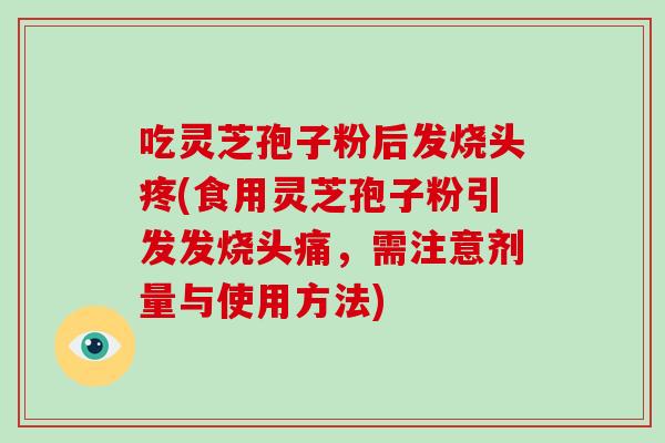 吃灵芝孢子粉后发烧头疼(食用灵芝孢子粉引发发烧头痛,需注意剂量与使用方法)-第1张图片-破壁灵芝孢子粉研究指南 吃灵芝孢子粉后发烧头疼(食用灵芝孢子粉引发发烧头痛,需注意剂量与使用方法)-第1张图片-破壁灵芝孢子粉研究指南