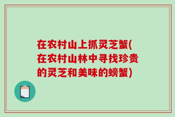 在农村山上抓灵芝蟹(在农村山林中寻找珍贵的灵芝和美味的螃蟹)-第1张图片-破壁灵芝孢子粉研究指南 在农村山上抓灵芝蟹(在农村山林中寻找珍贵的灵芝和美味的螃蟹)-第1张图片-破壁灵芝孢子粉研究指南