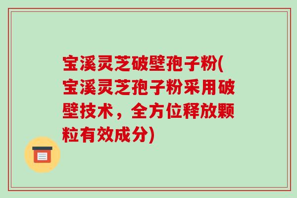 宝溪灵芝破壁孢子粉(宝溪灵芝孢子粉采用破壁技术,全方位释放颗粒有效成分)-第1张图片-破壁灵芝孢子粉研究指南 宝溪灵芝破壁孢子粉(宝溪灵芝孢子粉采用破壁技术,全方位释放颗粒有效成分)-第1张图片-破壁灵芝孢子粉研究指南