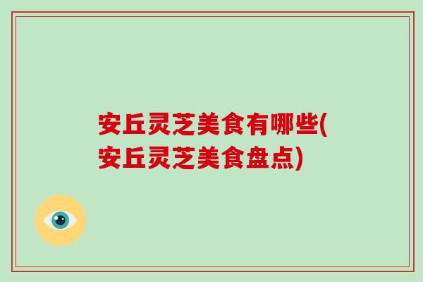 安丘灵芝美食有哪些(安丘灵芝美食盘点)-第1张图片-破壁灵芝孢子粉研究指南 安丘灵芝美食有哪些(安丘灵芝美食盘点)-第1张图片-破壁灵芝孢子粉研究指南