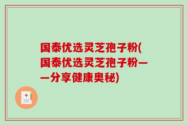 国泰优选灵芝孢子粉(国泰优选灵芝孢子粉——分享健康奥秘)-第1张图片-破壁灵芝孢子粉研究指南