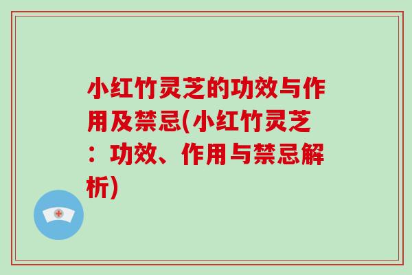 小红竹灵芝的功效与作用及禁忌(小红竹灵芝:功效、作用与禁忌解析)-第1张图片-破壁灵芝孢子粉研究指南 小红竹灵芝的功效与作用及禁忌(小红竹灵芝:功效、作用与禁忌解析)-第1张图片-破壁灵芝孢子粉研究指南