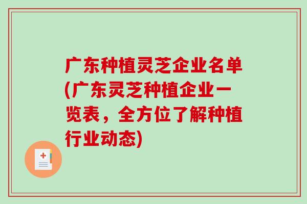 广东种植灵芝企业名单(广东灵芝种植企业一览表,全方位了解种植行业动态)-第1张图片-破壁灵芝孢子粉研究指南 广东种植灵芝企业名单(广东灵芝种植企业一览表,全方位了解种植行业动态)-第1张图片-破壁灵芝孢子粉研究指南