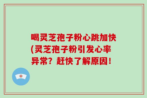喝灵芝孢子粉心跳加快(灵芝孢子粉引发心率异常?赶快了解原因!-第1张图片-破壁灵芝孢子粉研究指南 喝灵芝孢子粉心跳加快(灵芝孢子粉引发心率异常?赶快了解原因!-第1张图片-破壁灵芝孢子粉研究指南