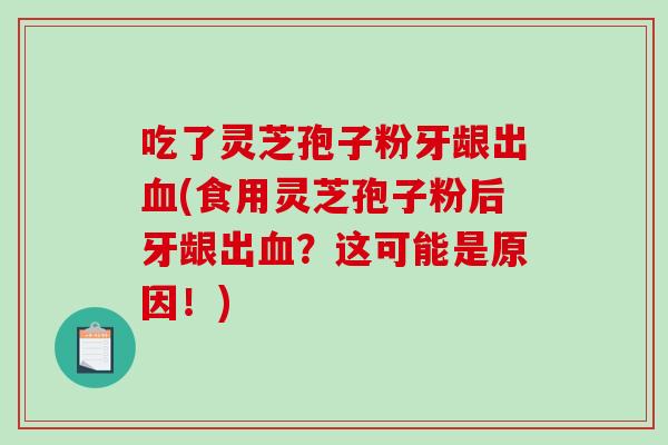 吃了灵芝孢子粉牙龈出血(食用灵芝孢子粉后牙龈出血?这可能是原因!)-第1张图片-破壁灵芝孢子粉研究指南 吃了灵芝孢子粉牙龈出血(食用灵芝孢子粉后牙龈出血?这可能是原因!)-第1张图片-破壁灵芝孢子粉研究指南