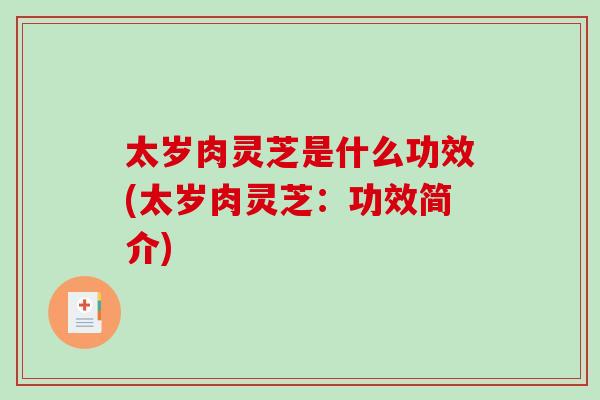 太岁肉灵芝是什么功效(太岁肉灵芝:功效简介)-第1张图片-破壁灵芝孢子粉研究指南 太岁肉灵芝是什么功效(太岁肉灵芝:功效简介)-第1张图片-破壁灵芝孢子粉研究指南