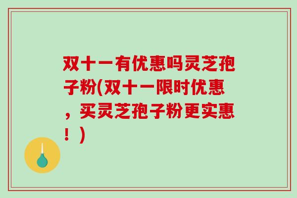 双十一有优惠吗灵芝孢子粉(双十一限时优惠,买灵芝孢子粉更实惠!)-第1张图片-破壁灵芝孢子粉研究指南 双十一有优惠吗灵芝孢子粉(双十一限时优惠,买灵芝孢子粉更实惠!)-第1张图片-破壁灵芝孢子粉研究指南
