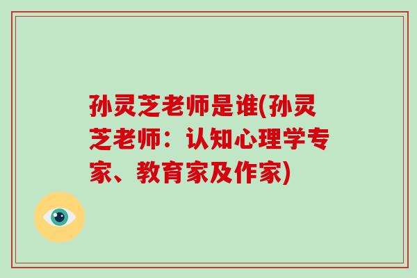 孙灵芝老师是谁(孙灵芝老师:认知心理学专家、教育家及作家)-第1张图片-破壁灵芝孢子粉研究指南 孙灵芝老师是谁(孙灵芝老师:认知心理学专家、教育家及作家)-第1张图片-破壁灵芝孢子粉研究指南