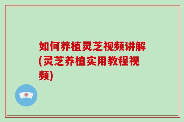 如何养植灵芝视频讲解(灵芝养植实用教程视频)-第1张图片-破壁灵芝孢子粉研究指南 如何养植灵芝视频讲解(灵芝养植实用教程视频)-第1张图片-破壁灵芝孢子粉研究指南