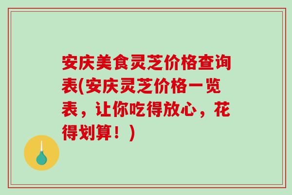 安庆美食灵芝价格查询表(安庆灵芝价格一览表,让你吃得放心,花得划算!)-第1张图片-破壁灵芝孢子粉研究指南 安庆美食灵芝价格查询表(安庆灵芝价格一览表,让你吃得放心,花得划算!)-第1张图片-破壁灵芝孢子粉研究指南