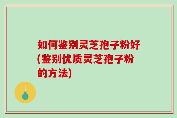 如何鉴别灵芝孢子粉好(鉴别优质灵芝孢子粉的方法)-第1张图片-破壁灵芝孢子粉研究指南 如何鉴别灵芝孢子粉好(鉴别优质灵芝孢子粉的方法)-第1张图片-破壁灵芝孢子粉研究指南