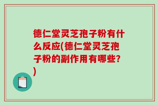 德仁堂灵芝孢子粉有什么反应(德仁堂灵芝孢子粉的副作用有哪些?)-第1张图片-破壁灵芝孢子粉研究指南 德仁堂灵芝孢子粉有什么反应(德仁堂灵芝孢子粉的副作用有哪些?)-第1张图片-破壁灵芝孢子粉研究指南
