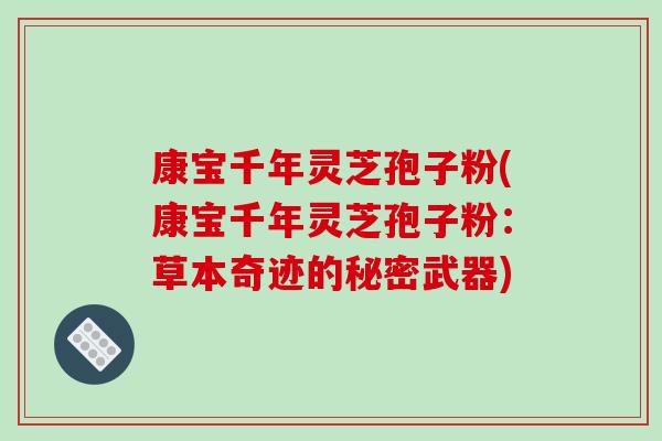 康宝千年灵芝孢子粉(康宝千年灵芝孢子粉:草本奇迹的秘密武器)-第1张图片-破壁灵芝孢子粉研究指南 康宝千年灵芝孢子粉(康宝千年灵芝孢子粉:草本奇迹的秘密武器)-第1张图片-破壁灵芝孢子粉研究指南