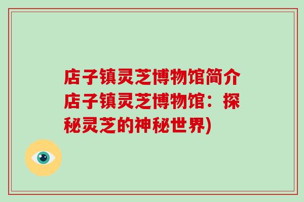 店子镇灵芝博物馆简介店子镇灵芝博物馆:探秘灵芝的神秘世界)-第1张图片-破壁灵芝孢子粉研究指南 店子镇灵芝博物馆简介店子镇灵芝博物馆:探秘灵芝的神秘世界)-第1张图片-破壁灵芝孢子粉研究指南