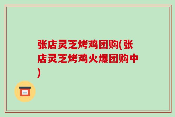 张店灵芝烤鸡团购(张店灵芝烤鸡火爆团购中)-第1张图片-破壁灵芝孢子粉研究指南 张店灵芝烤鸡团购(张店灵芝烤鸡火爆团购中)-第1张图片-破壁灵芝孢子粉研究指南