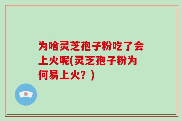 为啥灵芝孢子粉吃了会上火呢(灵芝孢子粉为何易上火?)-第1张图片-破壁灵芝孢子粉研究指南 为啥灵芝孢子粉吃了会上火呢(灵芝孢子粉为何易上火?)-第1张图片-破壁灵芝孢子粉研究指南