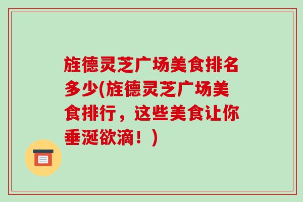 旌德灵芝广场美食排名多少(旌德灵芝广场美食排行,这些美食让你垂涎欲滴!)-第1张图片-破壁灵芝孢子粉研究指南 旌德灵芝广场美食排名多少(旌德灵芝广场美食排行,这些美食让你垂涎欲滴!)-第1张图片-破壁灵芝孢子粉研究指南