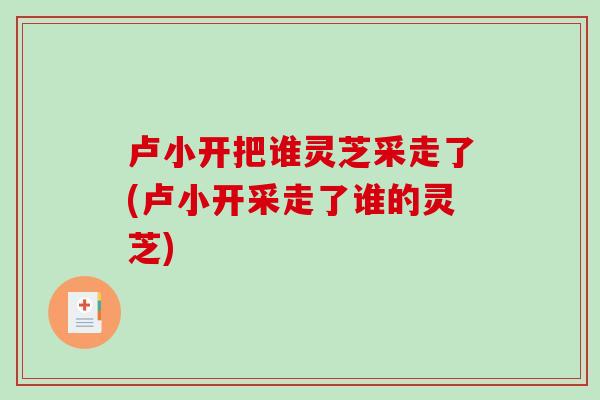 卢小开把谁灵芝采走了(卢小开采走了谁的灵芝)-第1张图片-破壁灵芝孢子粉研究指南 卢小开把谁灵芝采走了(卢小开采走了谁的灵芝)-第1张图片-破壁灵芝孢子粉研究指南