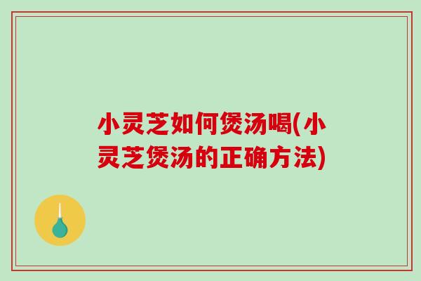 小灵芝如何煲汤喝(小灵芝煲汤的正确方法)-第1张图片-破壁灵芝孢子粉研究指南 小灵芝如何煲汤喝(小灵芝煲汤的正确方法)-第1张图片-破壁灵芝孢子粉研究指南
