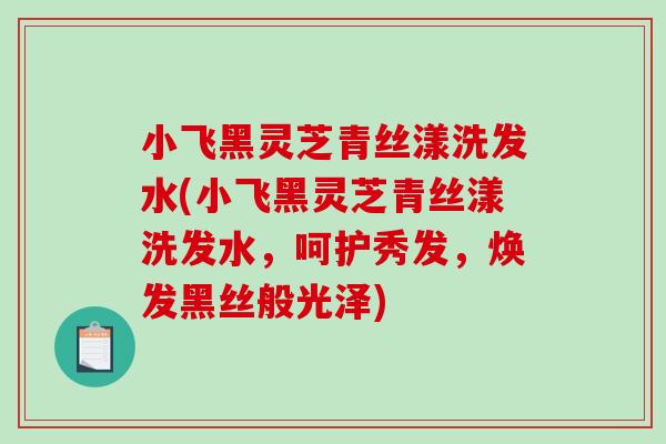 小飞黑灵芝青丝漾洗发水(小飞黑灵芝青丝漾洗发水,呵护秀发,焕发黑丝般光泽)-第1张图片-破壁灵芝孢子粉研究指南 小飞黑灵芝青丝漾洗发水(小飞黑灵芝青丝漾洗发水,呵护秀发,焕发黑丝般光泽)-第1张图片-破壁灵芝孢子粉研究指南