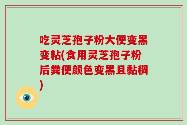 吃灵芝孢子粉大便变黑变粘(食用灵芝孢子粉后粪便颜色变黑且黏稠)-第1张图片-破壁灵芝孢子粉研究指南 吃灵芝孢子粉大便变黑变粘(食用灵芝孢子粉后粪便颜色变黑且黏稠)-第1张图片-破壁灵芝孢子粉研究指南