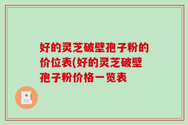 好的灵芝破壁孢子粉的价位表(好的灵芝破壁孢子粉价格一览表-第1张图片-破壁灵芝孢子粉研究指南 好的灵芝破壁孢子粉的价位表(好的灵芝破壁孢子粉价格一览表-第1张图片-破壁灵芝孢子粉研究指南