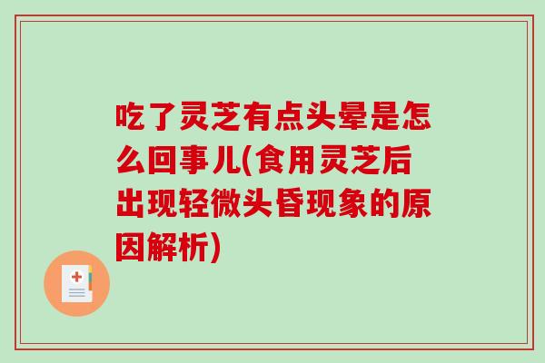 吃了灵芝有点头晕是怎么回事儿(食用灵芝后出现轻微头昏现象的原因解析)-第1张图片-破壁灵芝孢子粉研究指南