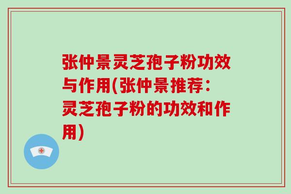 张仲景灵芝孢子粉功效与作用(张仲景推荐:灵芝孢子粉的功效和作用)-第1张图片-破壁灵芝孢子粉研究指南 张仲景灵芝孢子粉功效与作用(张仲景推荐:灵芝孢子粉的功效和作用)-第1张图片-破壁灵芝孢子粉研究指南