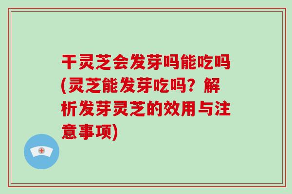 干灵芝会发芽吗能吃吗(灵芝能发芽吃吗？解析发芽灵芝的效用与注意事项)-第1张图片-破壁灵芝孢子粉研究指南