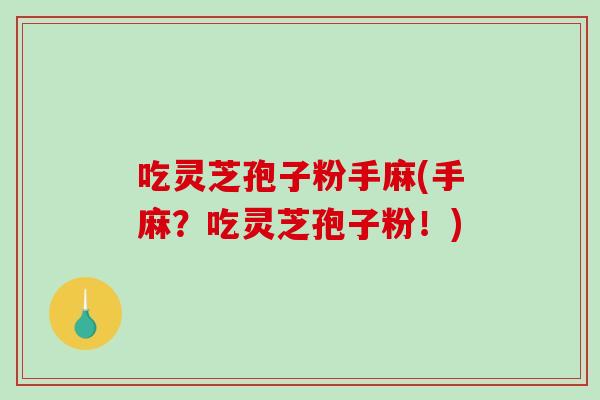 吃灵芝孢子粉手麻(手麻？吃灵芝孢子粉！)-第1张图片-破壁灵芝孢子粉研究指南