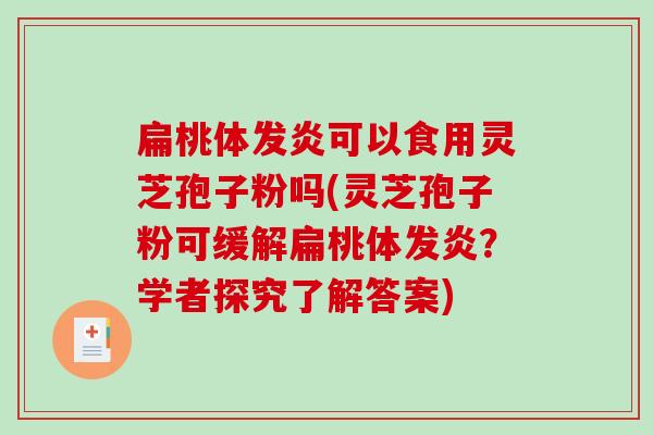 扁桃体发炎可以食用灵芝孢子粉吗(灵芝孢子粉可缓解扁桃体发炎?学者探究了解答案)-第1张图片-破壁灵芝孢子粉研究指南 扁桃体发炎可以食用灵芝孢子粉吗(灵芝孢子粉可缓解扁桃体发炎?学者探究了解答案)-第1张图片-破壁灵芝孢子粉研究指南