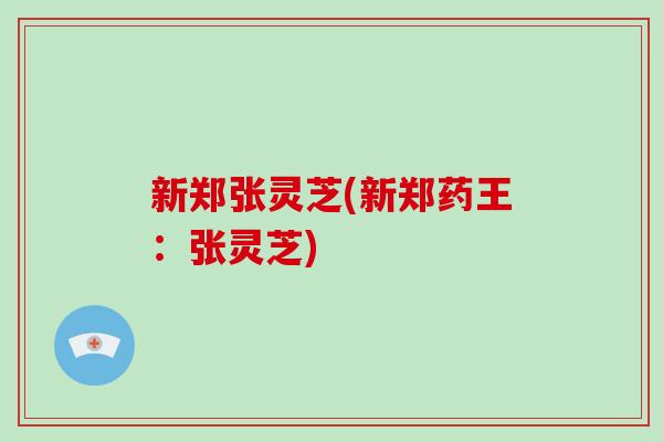 新郑张灵芝(新郑药王:张灵芝)-第1张图片-破壁灵芝孢子粉研究指南 新郑张灵芝(新郑药王:张灵芝)-第1张图片-破壁灵芝孢子粉研究指南